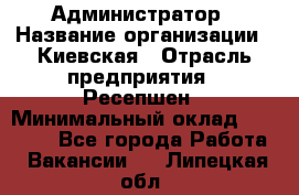 Администратор › Название организации ­ Киевская › Отрасль предприятия ­ Ресепшен › Минимальный оклад ­ 25 000 - Все города Работа » Вакансии   . Липецкая обл.